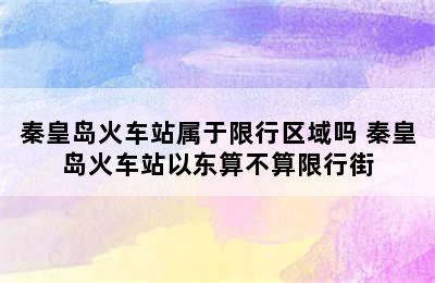 秦皇岛火车站属于限行区域吗 秦皇岛火车站以东算不算限行街